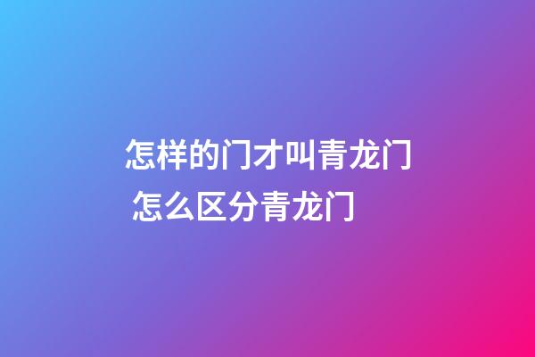 怎样的门才叫青龙门 怎么区分青龙门